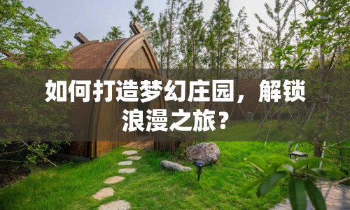 如何打造夢幻莊園，解鎖浪漫之旅？