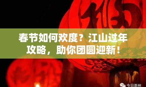 春節(jié)如何歡度？江山過年攻略，助你團(tuán)圓迎新！