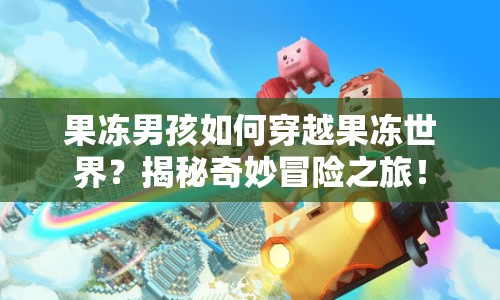 果凍男孩如何穿越果凍世界？揭秘奇妙冒險(xiǎn)之旅！