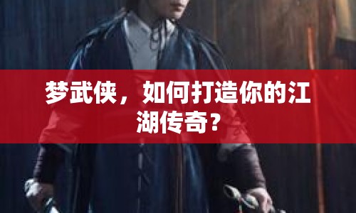 夢(mèng)武俠，如何打造你的江湖傳奇？