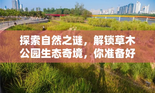 探索自然之謎，解鎖草木公園生態(tài)奇境，你準(zhǔn)備好了嗎？