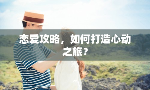 戀愛攻略，如何打造心動之旅？