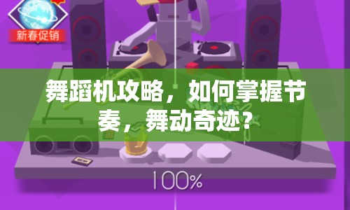 舞蹈機攻略，如何掌握節(jié)奏，舞動奇跡？