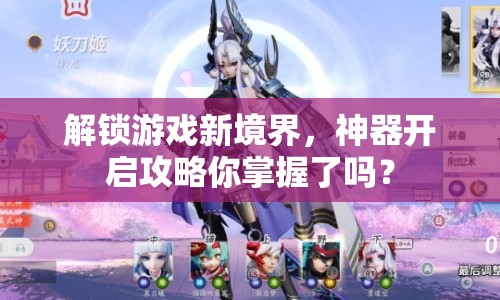解鎖游戲新境界，神器開啟攻略你掌握了嗎？
