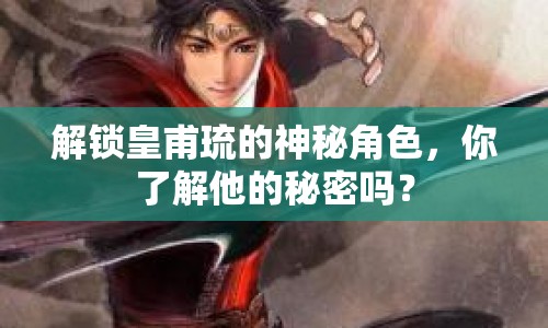 解鎖皇甫琉的神秘角色，你了解他的秘密嗎？