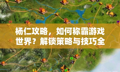 楊仁攻略，如何稱霸游戲世界？解鎖策略與技巧全揭秘！