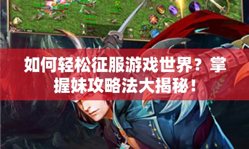 如何輕松征服游戲世界？掌握妹攻略法大揭秘！