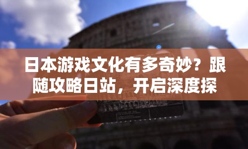 日本游戲文化有多奇妙？跟隨攻略日站，開啟深度探索之旅！