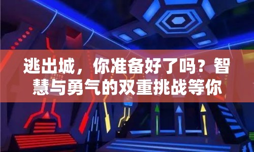 逃出城，你準(zhǔn)備好了嗎？智慧與勇氣的雙重挑戰(zhàn)等你來征服！