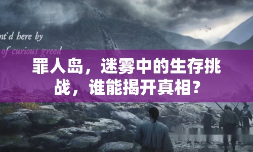 罪人島，迷霧中的生存挑戰(zhàn)，誰能揭開真相？