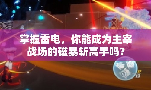 掌握雷電，你能成為主宰戰(zhàn)場的磁暴斬高手嗎？