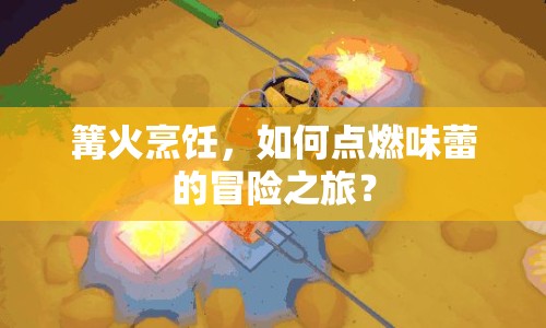 篝火烹飪，如何點(diǎn)燃味蕾的冒險(xiǎn)之旅？