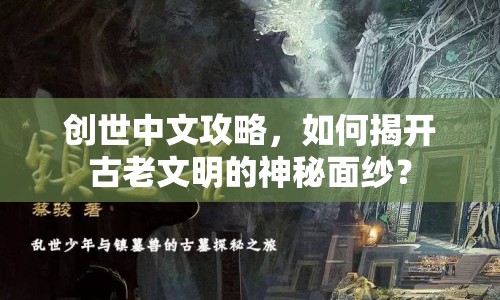 創(chuàng)世中文攻略，如何揭開(kāi)古老文明的神秘面紗？