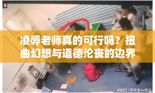 凌辱老師真的可行嗎？扭曲幻想與道德淪喪的邊界在哪里？