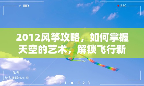 2012風(fēng)箏攻略，如何掌握天空的藝術(shù)，解鎖飛行新境界？