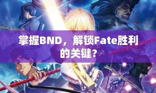 掌握BND，解鎖Fate勝利的關(guān)鍵？