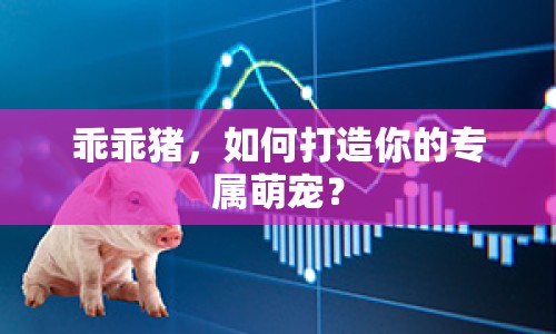 乖乖豬，如何打造你的專屬萌寵？