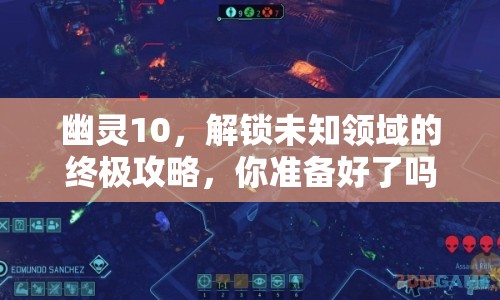 幽靈10，解鎖未知領(lǐng)域的終極攻略，你準(zhǔn)備好了嗎？