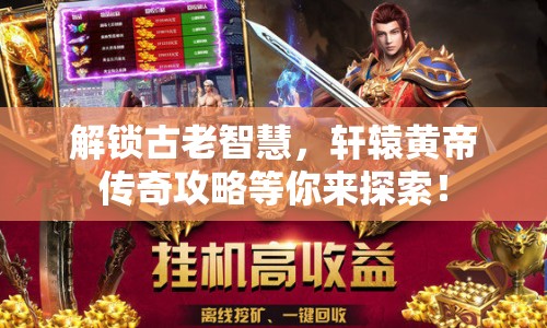 解鎖古老智慧，軒轅黃帝傳奇攻略等你來探索！