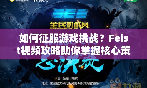如何征服游戲挑戰(zhàn)？Feist視頻攻略助你掌握核心策略！
