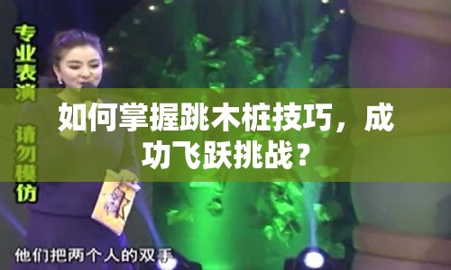 如何掌握跳木樁技巧，成功飛躍挑戰(zhàn)？