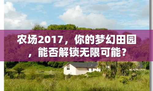 農(nóng)場2017，你的夢幻田園，能否解鎖無限可能？