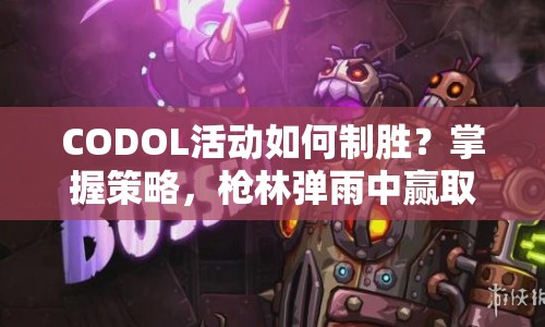 CODOL活動如何制勝？掌握策略，槍林彈雨中贏取勝利！