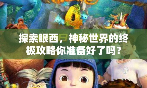 探索眼西，神秘世界的終極攻略你準備好了嗎？
