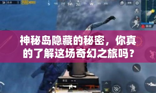 神秘島隱藏的秘密，你真的了解這場(chǎng)奇幻之旅嗎？