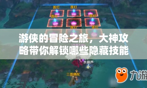 游俠的冒險之旅，大神攻略帶你解鎖哪些隱藏技能？