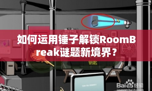 如何運用錘子解鎖RoomBreak謎題新境界？