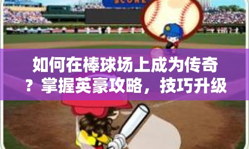 如何在棒球場上成為傳奇？掌握英豪攻略，技巧升級！