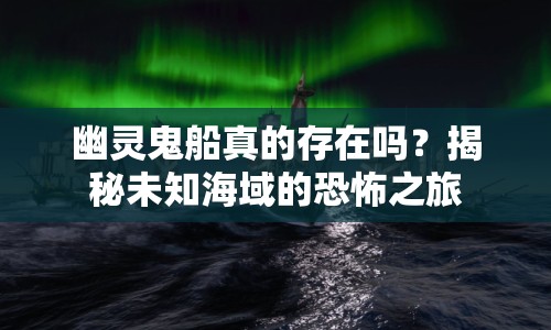 幽靈鬼船真的存在嗎？揭秘未知海域的恐怖之旅