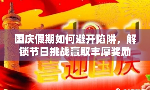 國慶假期如何避開陷阱，解鎖節(jié)日挑戰(zhàn)贏取豐厚獎勵？