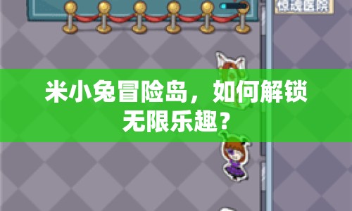 米小兔冒險島，如何解鎖無限樂趣？
