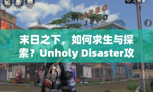 末日之下，如何求生與探索？Unholy Disaster攻略揭秘！