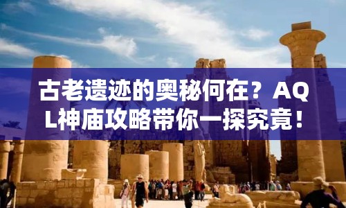 古老遺跡的奧秘何在？AQL神廟攻略帶你一探究竟！
