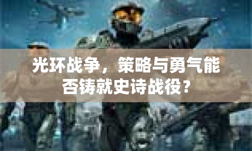 光環(huán)戰(zhàn)爭，策略與勇氣能否鑄就史詩戰(zhàn)役？