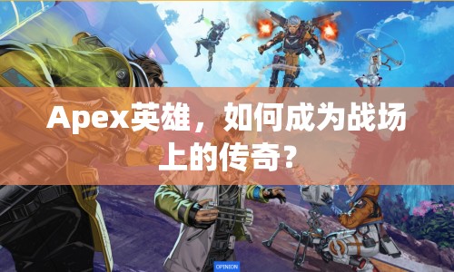 Apex英雄，如何成為戰(zhàn)場(chǎng)上的傳奇？