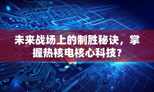 未來戰(zhàn)場上的制勝秘訣，掌握熱核電核心科技？