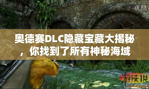 奧德賽DLC隱藏寶藏大揭秘，你找到了所有神秘海域嗎？