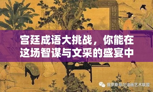 宮廷成語大挑戰(zhàn)，你能在這場智謀與文采的盛宴中脫穎而出嗎？
