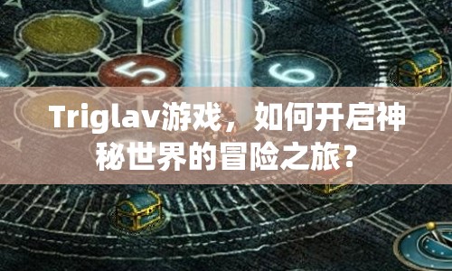 Triglav游戲，如何開啟神秘世界的冒險(xiǎn)之旅？