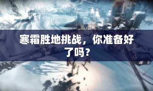 寒霜?jiǎng)俚靥魬?zhàn)，你準(zhǔn)備好了嗎？