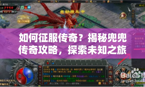 如何征服傳奇？揭秘兜兜傳奇攻略，探索未知之旅！