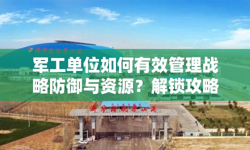 軍工單位如何有效管理戰(zhàn)略防御與資源？解鎖攻略揭曉！