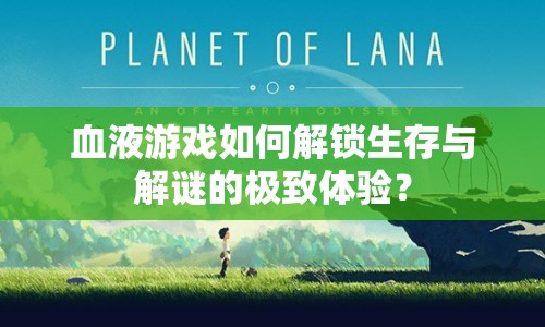 血液游戲如何解鎖生存與解謎的極致體驗(yàn)？