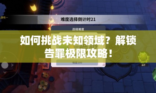 如何挑戰(zhàn)未知領(lǐng)域？解鎖告罪極限攻略！