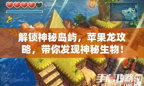 解鎖神秘島嶼，蘋果龍攻略，帶你發(fā)現(xiàn)神秘生物！
