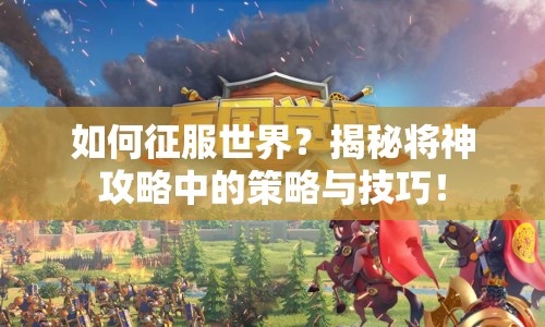 如何征服世界？揭秘將神攻略中的策略與技巧！